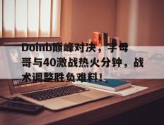 Doinb巅峰对决，字母哥与40激战热火分钟，战术调整胜负难料！